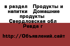  в раздел : Продукты и напитки » Домашние продукты . Свердловская обл.,Ревда г.